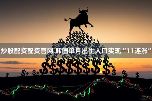 炒股配资配资官网 韩国单月出生人口实现“11连涨”