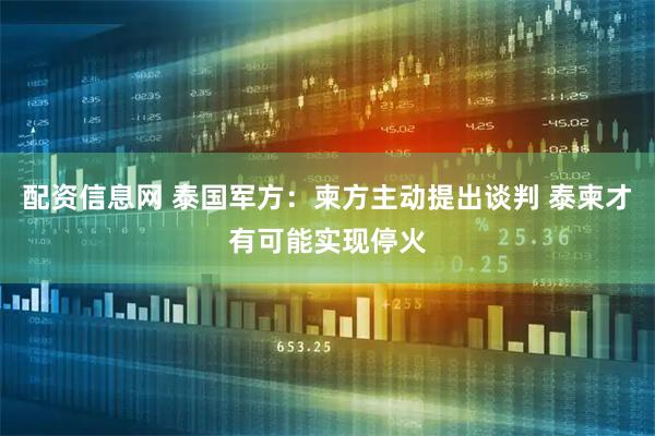 配资信息网 泰国军方：柬方主动提出谈判 泰柬才有可能实现停火
