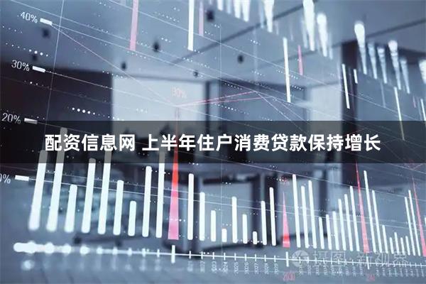 配资信息网 上半年住户消费贷款保持增长