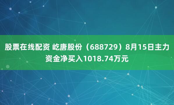 股票在线配资 屹唐股份（688729）8月15日主力资金净买入1018.74万元