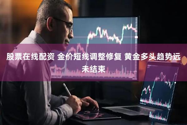 股票在线配资 金价短线调整修复 黄金多头趋势远未结束