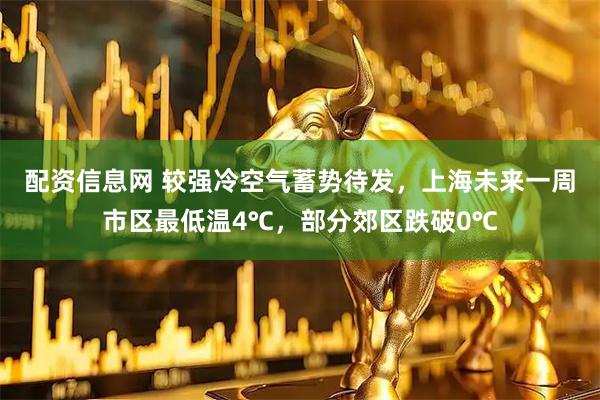 配资信息网 较强冷空气蓄势待发，上海未来一周市区最低温4℃，部分郊区跌破0℃