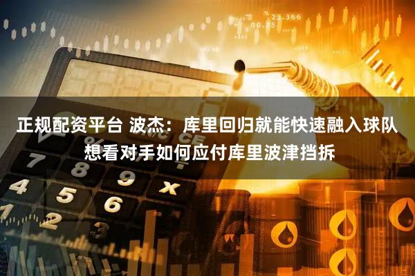 正规配资平台 波杰：库里回归就能快速融入球队 想看对手如何应付库里波津挡拆