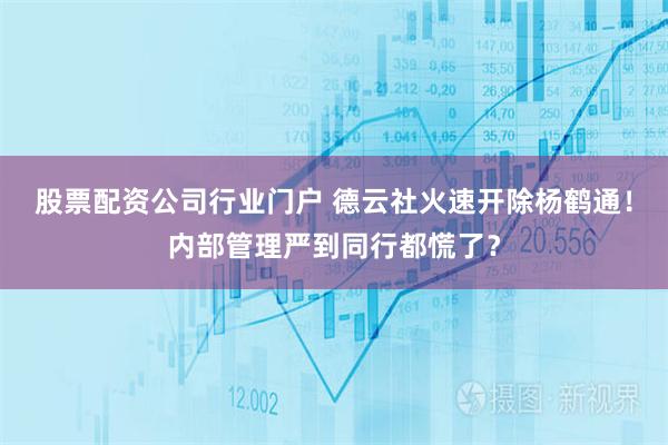 股票配资公司行业门户 德云社火速开除杨鹤通！内部管理严到同行都慌了？