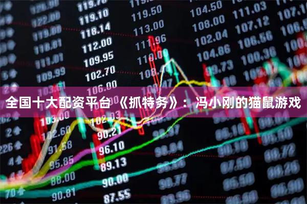 全国十大配资平台 《抓特务》：冯小刚的猫鼠游戏