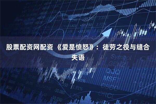 股票配资网配资 《爱是愤怒》：徒劳之役与缝合失语