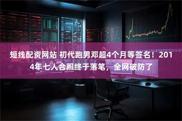 短线配资网站 初代跑男邓超4个月等签名！2014年七人合照终于落笔，全网破防了