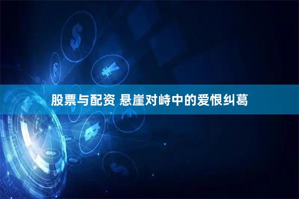 股票与配资 悬崖对峙中的爱恨纠葛