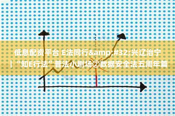 低息配资平台 E法同行 兴辽治宁｜“知E行法”普法小剧场②数据安全法五周年篇